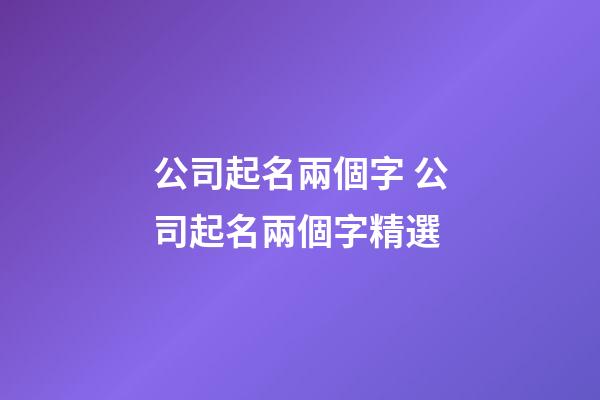 公司起名兩個字 公司起名兩個字精選-第1張-公司起名-玄機派